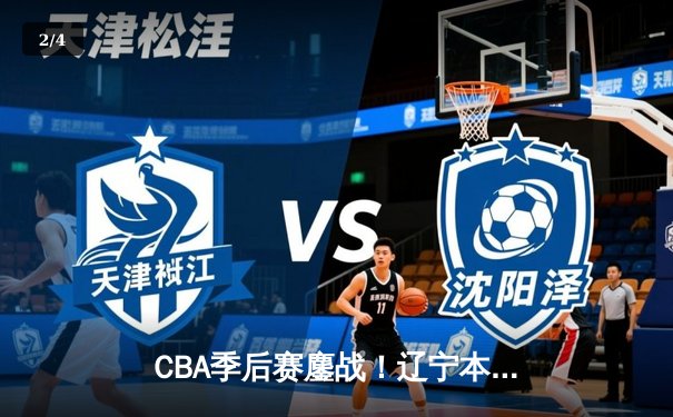 CBA季后赛鏖战！辽宁本钢加时险胜广东宏远，赵继伟33分导演惊天逆转 - 2