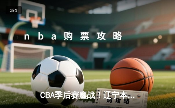 CBA季后赛鏖战！辽宁本钢加时险胜广东宏远，赵继伟33分导演惊天逆转 - 3