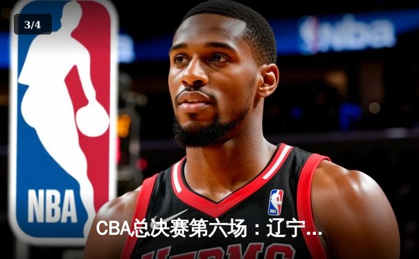 CBA总决赛第六场：辽宁力克新疆卫冕成功，赵继伟荣膺FMVP - 3