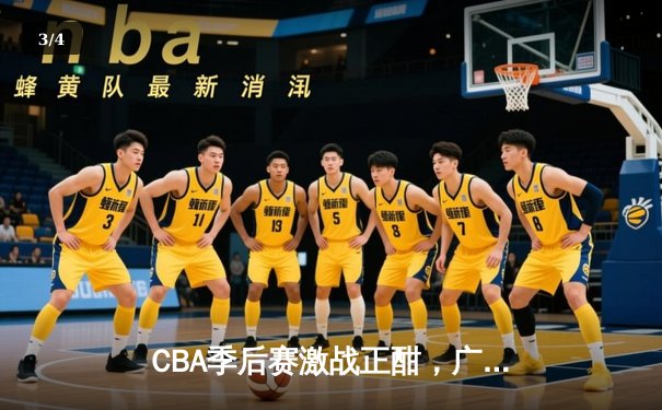 CBA季后赛激战正酣，广东宏远加时险胜辽宁本钢，易建联关键篮板锁定胜局 - 3