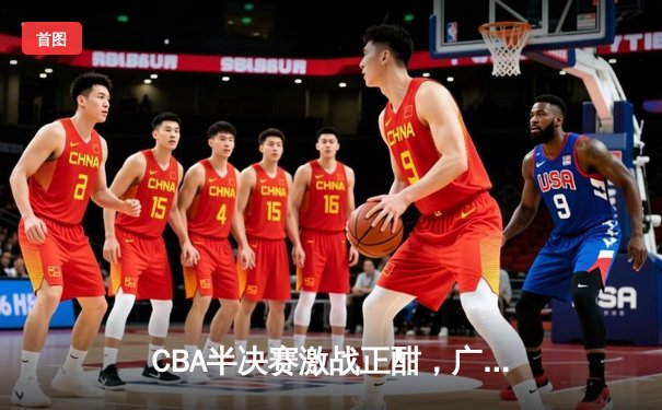 CBA半决赛激战正酣，广东东莞大益主场逆转浙江稠州金租