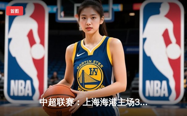 中超联赛：上海海港主场3比1力克山东泰山，武磊梅开二度领跑射手榜