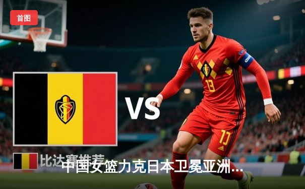 中国女篮力克日本卫冕亚洲杯 韩旭23分称霸内线