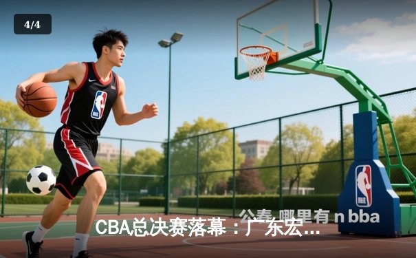 CBA总决赛落幕：广东宏远险胜辽宁本钢，夺得队史第11冠 - 4