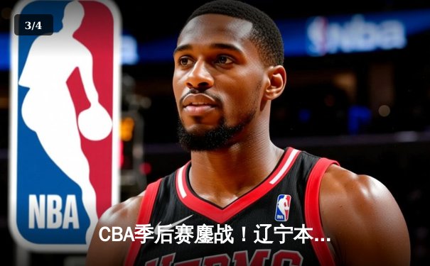 CBA季后赛鏖战！辽宁本钢加时险胜广东宏远，赵继伟33分导演逆转好戏 - 3