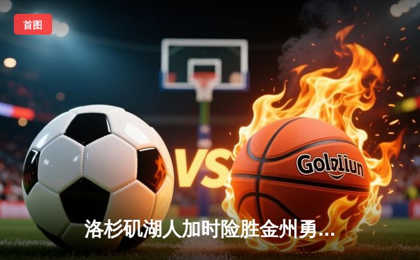 洛杉矶湖人加时险胜金州勇士，詹姆斯砍下三双率队晋级西决