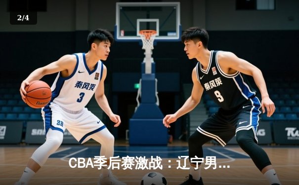 CBA季后赛激战：辽宁男篮逆转广东夺赛点 郭艾伦末节16分主宰比赛 - 2