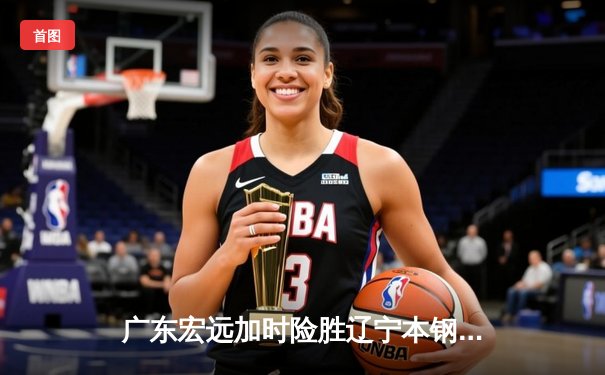 广东宏远加时险胜辽宁本钢 CBA总决赛再现经典对决