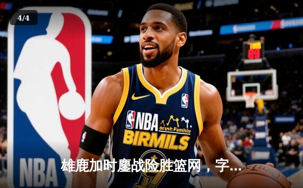 雄鹿加时鏖战险胜篮网，字母哥44分14篮板制霸内线 - 4