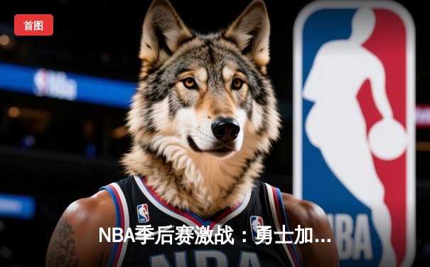 NBA季后赛激战：勇士加时险胜凯尔特人，库里狂砍43分创纪录