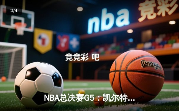NBA总决赛G5：凯尔特人逆转勇士夺赛点，塔图姆26+10+6主宰末节 - 2